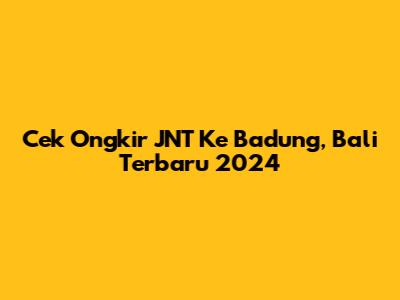 Cek Ongkir JNT Ke Badung, Bali Terbaru 2024