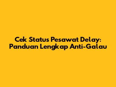 Cek Status Pesawat Delay: Panduan Lengkap Anti-Galau
