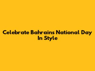 Celebrate Bahrain's National Day In Style
