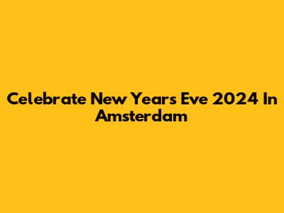 Celebrate New Year's Eve 2024 In Amsterdam