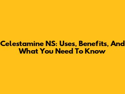 Celestamine NS: Uses, Benefits, And What You Need To Know
