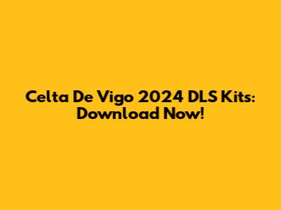 Celta De Vigo 2024 DLS Kits: Download Now!