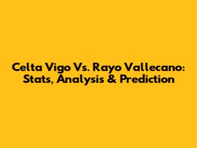 Celta Vigo Vs. Rayo Vallecano: Stats, Analysis & Prediction