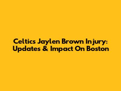 Celtics' Jaylen Brown Injury: Updates & Impact On Boston