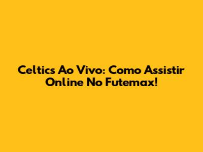 Celtics Ao Vivo: Como Assistir Online No Futemax!