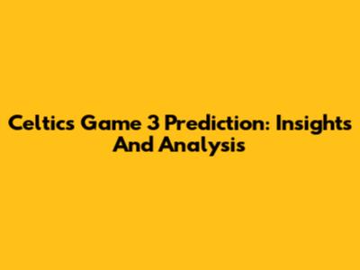 Celtics Game 3 Prediction: Insights And Analysis