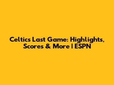 Celtics Last Game: Highlights, Scores & More | ESPN
