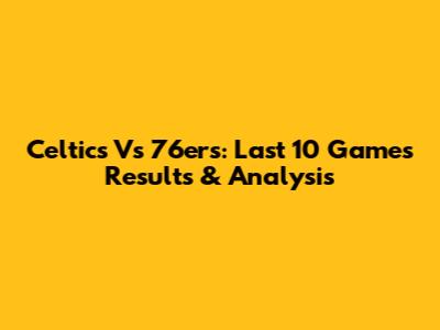 Celtics Vs 76ers: Last 10 Games Results & Analysis