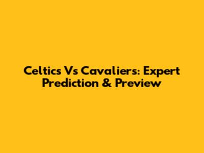 Celtics Vs Cavaliers: Expert Prediction & Preview
