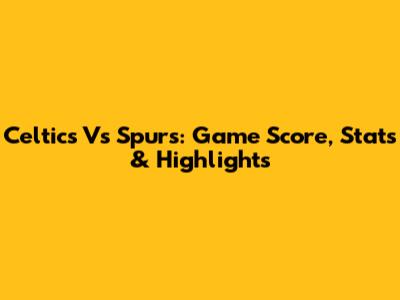 Celtics Vs Spurs: Game Score, Stats & Highlights