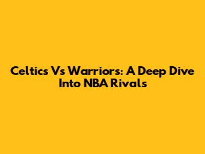 Celtics Vs Warriors: A Deep Dive Into NBA Rivals