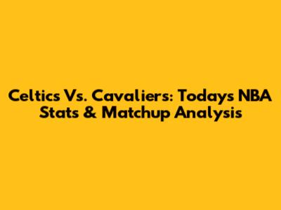 Celtics Vs. Cavaliers: Today's NBA Stats & Matchup Analysis