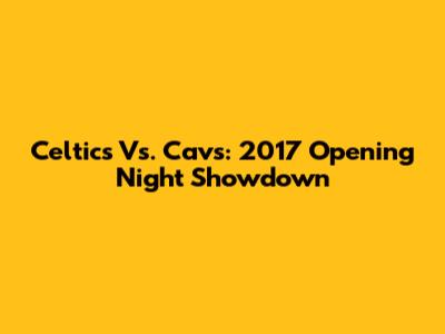 Celtics Vs. Cavs: 2017 Opening Night Showdown