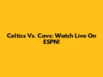 Celtics Vs. Cavs: Watch Live On ESPN!