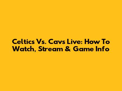 Celtics Vs. Cavs Live: How To Watch, Stream & Game Info