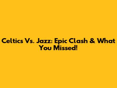 Celtics Vs. Jazz: Epic Clash & What You Missed!