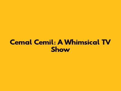 Cemal Cemil: A Whimsical TV Show