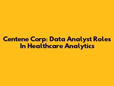 Centene Corp: Data Analyst Roles In Healthcare Analytics
