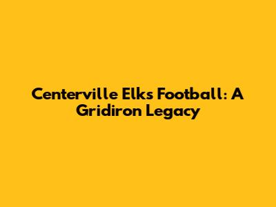 Centerville Elks Football: A Gridiron Legacy