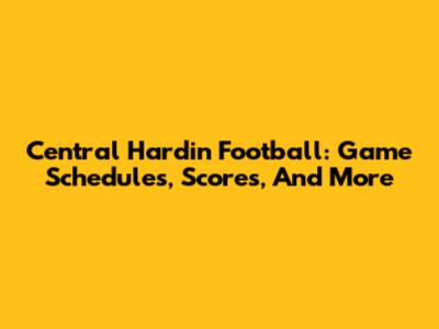 Central Hardin Football: Game Schedules, Scores, And More