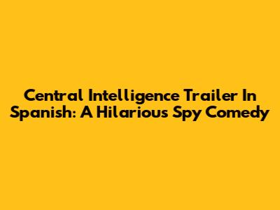 Central Intelligence Trailer In Spanish: A Hilarious Spy Comedy