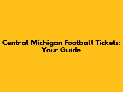 Central Michigan Football Tickets: Your Guide