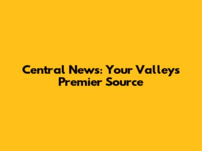 Central News: Your Valley's Premier Source