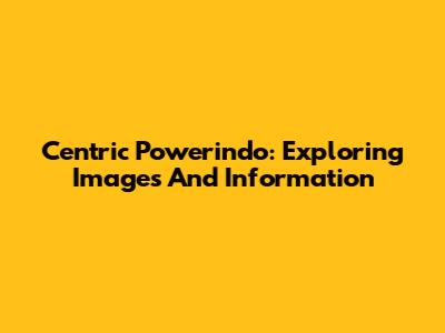 Centric Powerindo: Exploring Images And Information