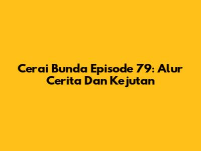 Cerai Bunda Episode 79: Alur Cerita Dan Kejutan
