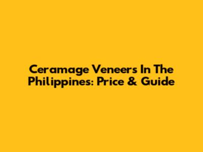 Ceramage Veneers In The Philippines: Price & Guide