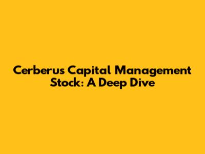 Cerberus Capital Management Stock: A Deep Dive