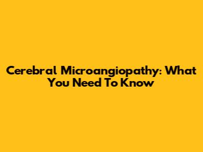 Cerebral Microangiopathy: What You Need To Know