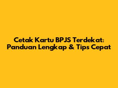 Cetak Kartu BPJS Terdekat: Panduan Lengkap & Tips Cepat