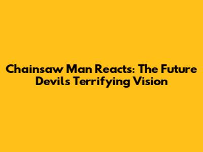 Chainsaw Man Reacts: The Future Devil's Terrifying Vision