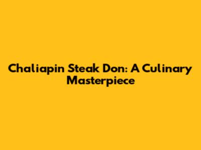 Chaliapin Steak Don: A Culinary Masterpiece