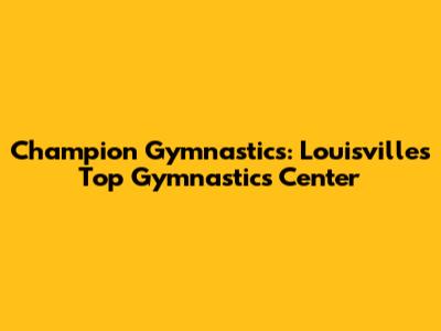 Champion Gymnastics: Louisville's Top Gymnastics Center