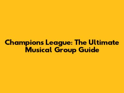 Champions League: The Ultimate Musical Group Guide