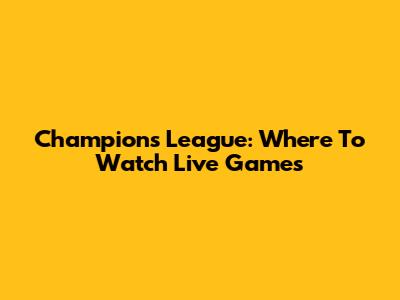 Champions League: Where To Watch Live Games