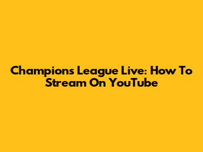 Champions League Live: How To Stream On YouTube