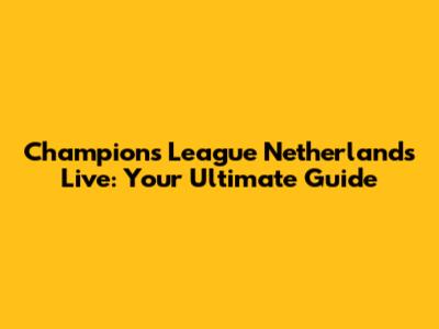 Champions League Netherlands Live: Your Ultimate Guide