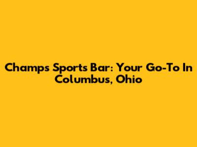 Champs Sports Bar: Your Go-To In Columbus, Ohio