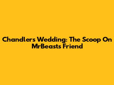 Chandler's Wedding: The Scoop On MrBeast's Friend