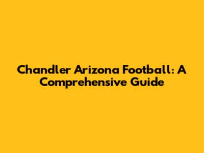 Chandler Arizona Football: A Comprehensive Guide
