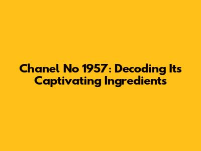 Chanel No 1957: Decoding Its Captivating Ingredients