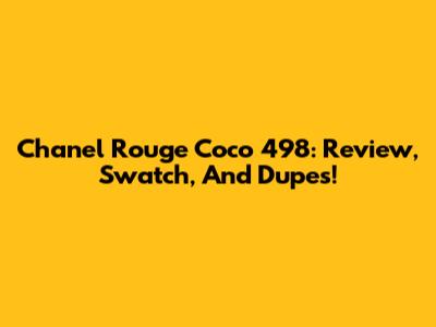 Chanel Rouge Coco 498: Review, Swatch, And Dupes!
