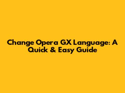 Change Opera GX Language: A Quick & Easy Guide