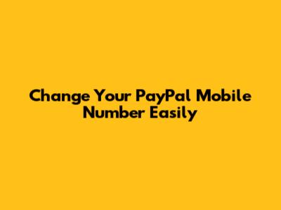 Change Your PayPal Mobile Number Easily