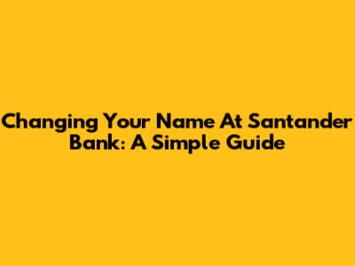 Changing Your Name At Santander Bank: A Simple Guide
