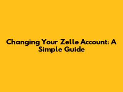 Changing Your Zelle Account: A Simple Guide
