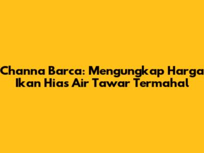Channa Barca: Mengungkap Harga Ikan Hias Air Tawar Termahal